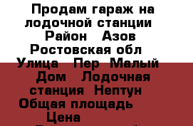 Продам гараж на лодочной станции › Район ­ Азов. Ростовская обл. › Улица ­ Пер. Малый › Дом ­ Лодочная станция “Нептун“ › Общая площадь ­ 21 › Цена ­ 160 000 - Ростовская обл. Недвижимость » Гаражи   